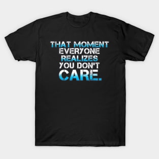 That Moment Everyone Realizes You Don't Care T-Shirt